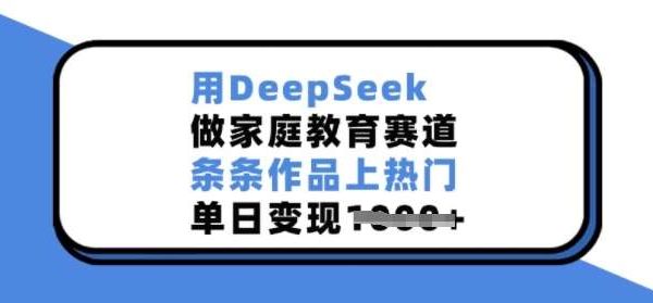 用DeepSeek做家庭教育赛道，条条作品上热门，单日变现多张