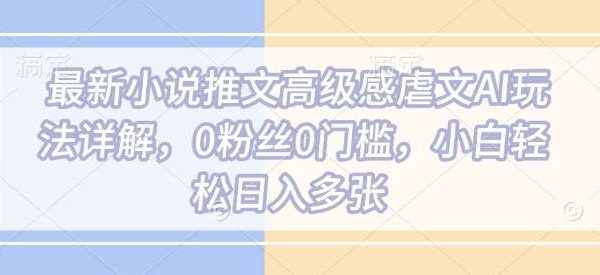 最新小说推文高级感虐文AI玩法详解，0粉丝0门槛，小白轻松日入多张