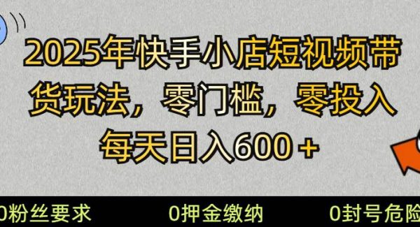 2025快手小店短视频带货模式，零投入，零门槛，每天日入600＋