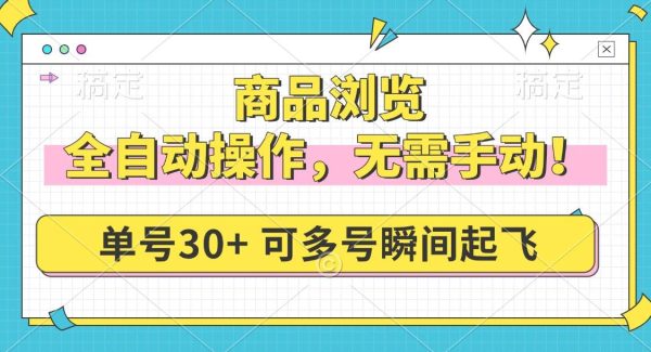 商品浏览，全自动操作，无需手动，单号一天30+，多号矩阵，瞬间起飞