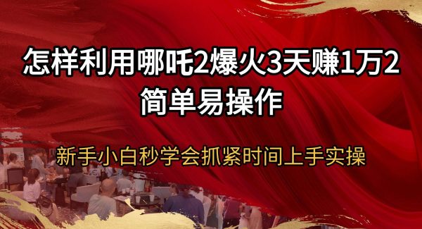 怎样利用哪吒2爆火3天赚1万2简单易操作新手小白秒学会抓紧时间上手实操