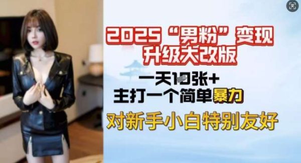 2025男粉变现全新玩法升级，日入上千简简单单，小白可轻松上手