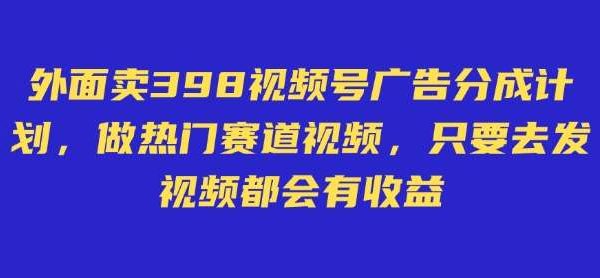 外面卖598视频号广告分成计划，不直播 不卖货 不露脸，只要去发视频都会有收益