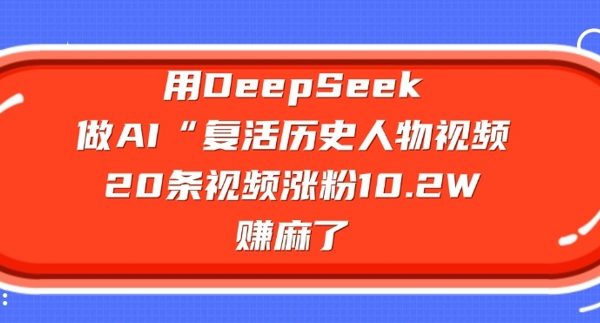 用DeepSeek做AI“复活历史人物”视频，20条视频涨粉10.2W，挣麻了