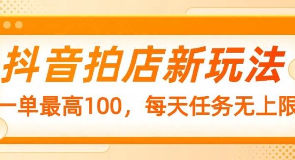 抖音拍店新玩法，一单最高100，每天任务无上限