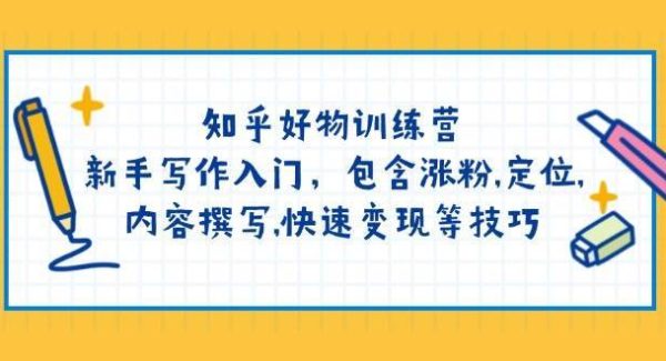 知乎好物训练营：新手写作入门，包含涨粉，定位，内容撰写，快速变现等技巧