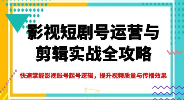 影视短剧号运营与剪辑实战全攻略，快速掌握影视账号起号逻辑，提升视频质量与传播效果