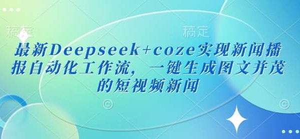 最新Deepseek+coze实现新闻播报自动化工作流,一键生成图文并茂的短视频新闻