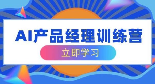 AI产品经理训练营，全面掌握核心知识体系，轻松应对求职转行挑战