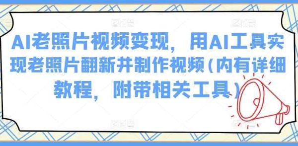 AI老照片视频变现，用AI工具实现老照片翻新并制作视频(内有详细教程，附带相关工具)
