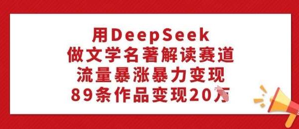 用DeepSeek做文学名著解读赛道，流量暴涨暴力变现，89条作品变现20W