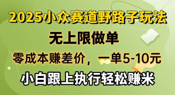 零成本赚差价，一单5-10元，无上限做单，2025小众赛道，跟上执行轻松赚米