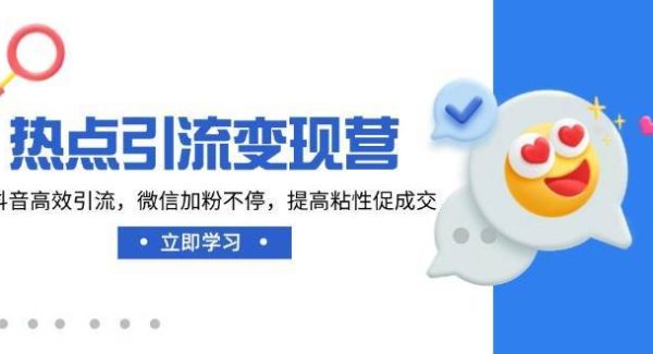 热点引流变现营，抖音高效引流，微信加粉不停，提高粘性促成交