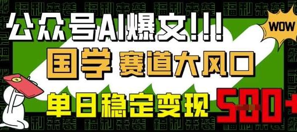 公众号AI爆文,国学赛道大风口,小白轻松上手,单日稳定变现5张