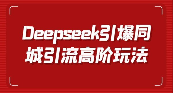 Deepseek引爆同城引流高阶玩法，掌握短视频创作与数字人技术，实现高效转化与传播