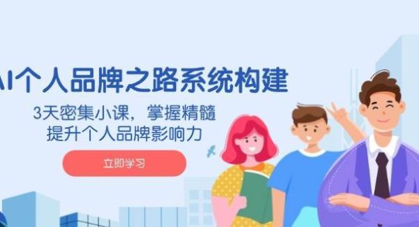 AI个人品牌之路系统构建，3天密集小课，掌握精髓，提升个人品牌影响力