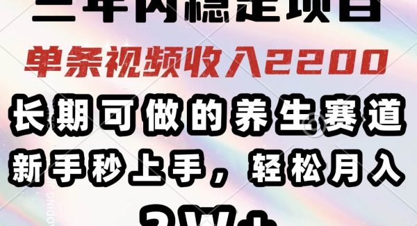 三年内稳定项目，长期可做的养生赛道，单条视频收入2200，新手秒上手，…