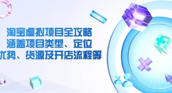 淘宝虚拟项目全攻略：涵盖项目类型、定位、优势、货源及开店流程等