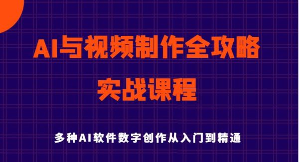 AI与视频制作全攻略从入门到精通实战课程，多种AI软件数字创作知识与技能