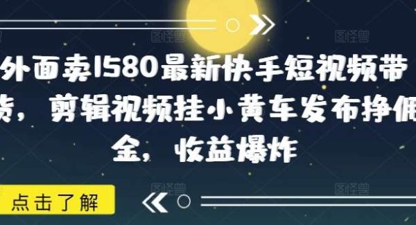 外面卖1580最新快手短视频带货，剪辑视频挂小黄车发布挣佣金，收益爆炸