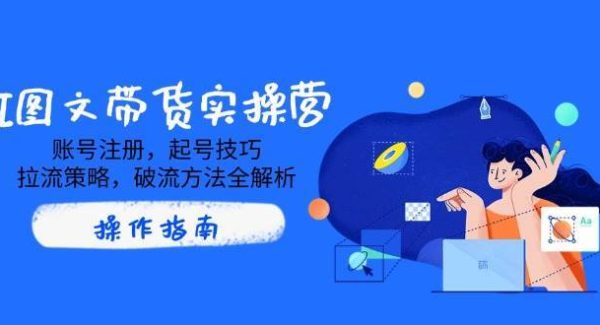 AI图文带货实操营，账号注册，起号技巧，拉流策略，破流方法全解析