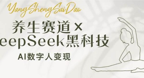 养生赛道×DeepSeek黑科技：AI数字人变现，小白也能月入过万