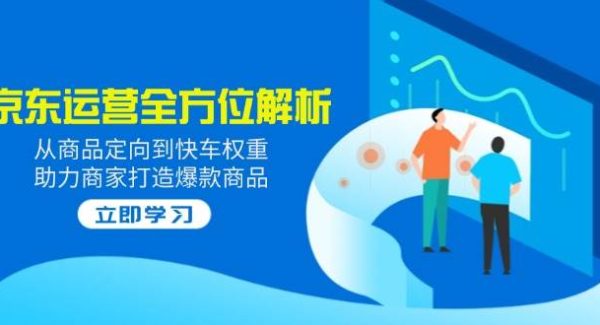 2025京东运营全方位解析：从商品定向到快车权重，助力商家打造爆款商品