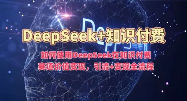 如何使用DeepSeek在知识付费赛道价值变现，引流+变现全流程