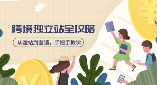 跨境电商独立站全攻略，从建站到营销，手把手教学，资源全推荐！