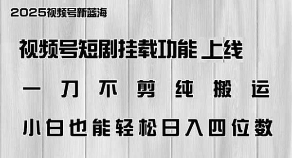 视频号短剧挂载功能上线，一刀不剪纯搬运，小白也能轻松日入四位数