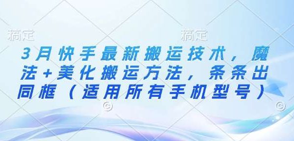 3月快手最新搬运技术,魔法+美化搬运方法,条条出同框(适用所有手机型号)