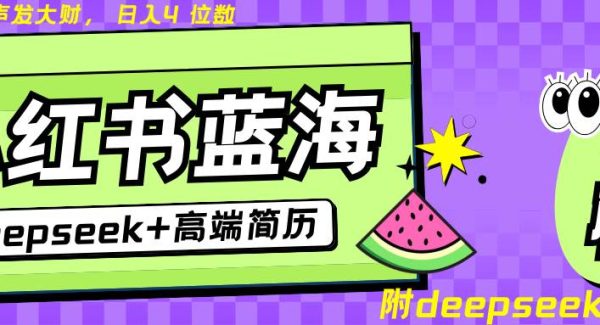Deepseek+小红书简历蓝海赛道 日入无上限 24小时自动发货 零成本 不限时间地点