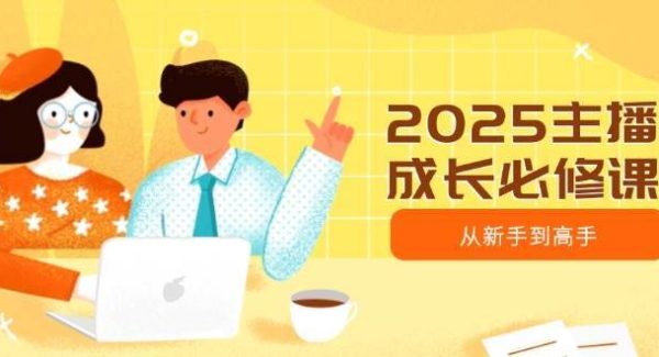 2025主播成长必修课，主播从新手到高手，涵盖趋势、定位、能力构建等