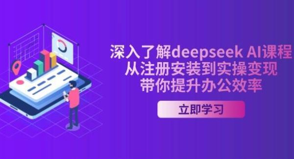 深入了解deepseek AI课程，从注册安装到实操变现，带你提升办公效率