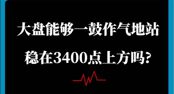 某公众号付费文章：大盘能够一鼓作气地站稳在3400点上方吗?