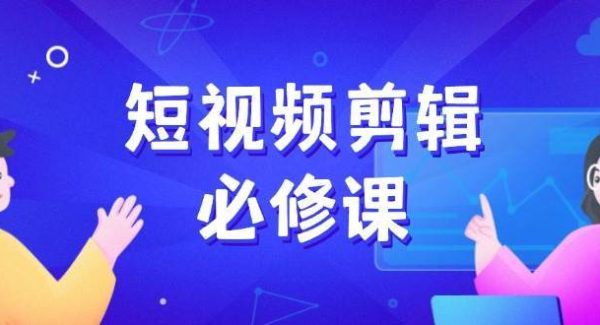 短视频剪辑必修课，百万剪辑师成长秘籍，找素材、拆片、案例拆解