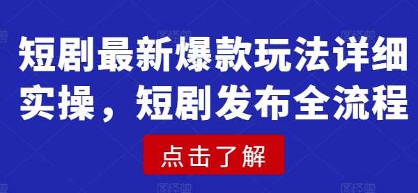 短剧最新爆款玩法详细实操，短剧发布全流程