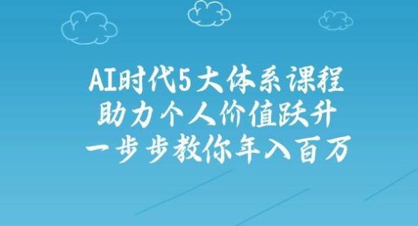 AI时代5大体系课程：助力个人价值跃升，一步步教你年入百万
