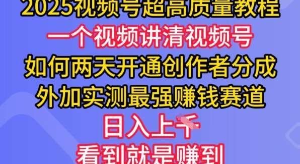 2025视频号超高质量教程，两天开通创作者分成，外加实测最强挣钱赛道，日入多张