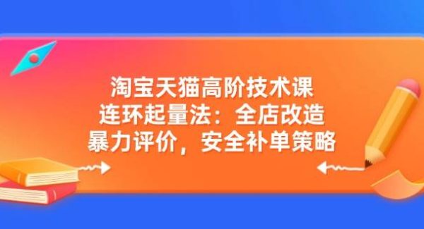 淘宝天猫高阶技术课：连环起量法：全店改造，暴力评价，安全补单策略