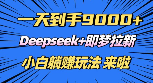 日入9000+！Deepseek+即梦拉新，新手躺赚攻略来啦！