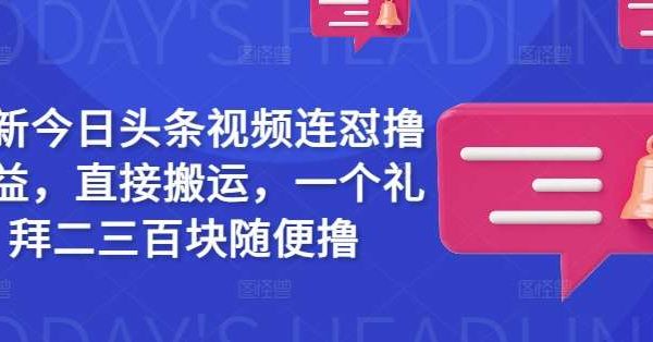 最新今日头条视频连怼撸收益，直接搬运，一个礼拜二三百块随便撸