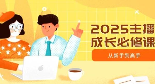 2025主播成长必修课，主播从新手到高手，涵盖趋势、定位、能力构建等