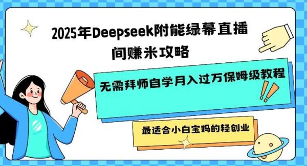 2025年Deepseek附能绿幕直播间挣米攻略无需拜师自学月入过W保姆级教程，最适合小白宝妈的轻创业