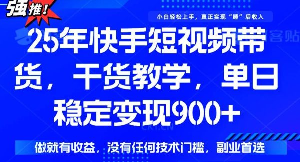 25年最新快手短视频带货，单日稳定变现900+，没有技术门槛，做就有收益