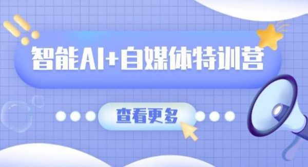 智能AI+自媒体特训营：涵盖文本创作、图像创作、视频创作和职场办公几大类