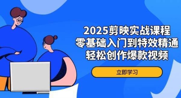 2025剪映实战课程，零基础入门到特效精通，轻松创作爆款视频