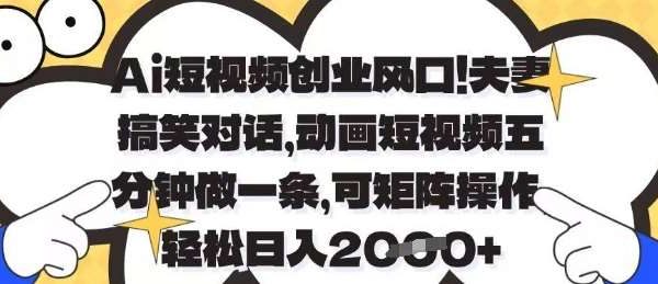 Ai短视频创业风口，夫妻搞笑对话，动画短视频五分钟做一条，可矩阵操作，轻松日入1k+【揭秘】