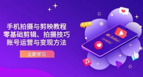 抖音手机拍摄与剪映教程：零基础剪辑、拍摄技巧到账号运营与变现方法