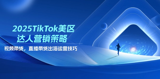 2025TikTok美区达人营销策略,视频带货,直播带货,出海运营技巧